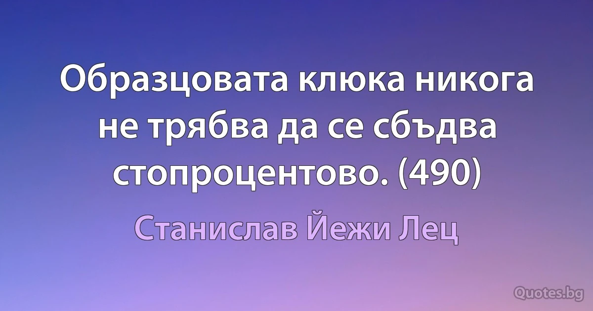 Образцовата клюка никога не трябва да се сбъдва стопроцентово. (490) (Станислав Йежи Лец)