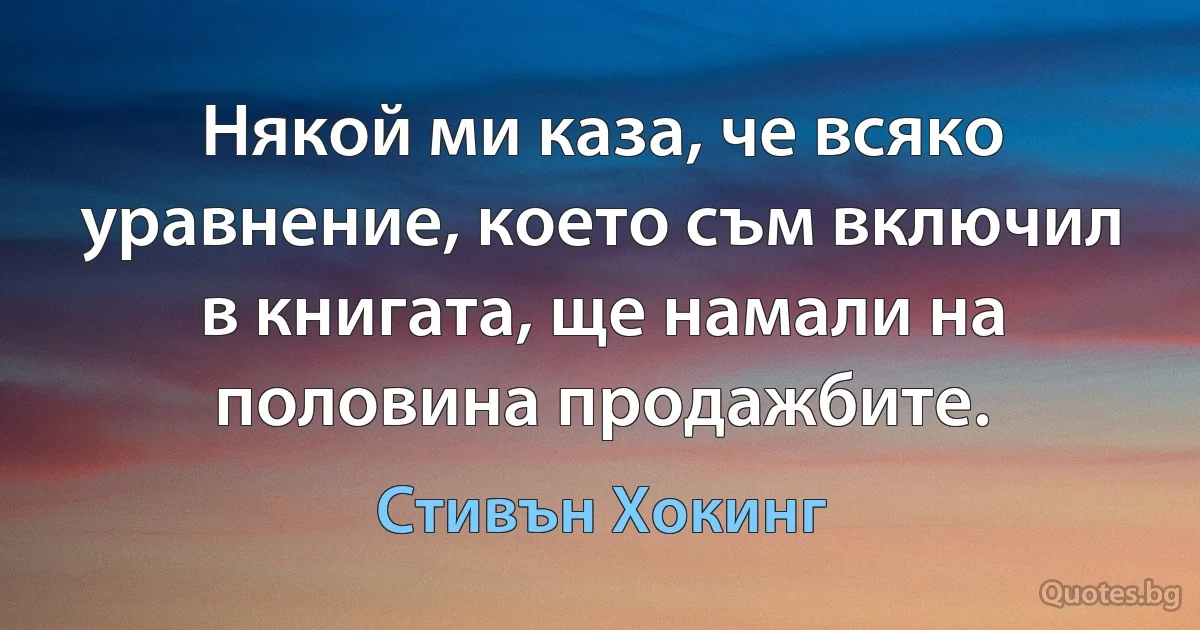 Някой ми каза, че всяко уравнение, което съм включил в книгата, ще намали на половина продажбите. (Стивън Хокинг)