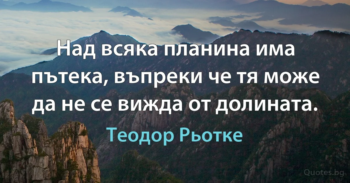 Над всяка планина има пътека, въпреки че тя може да не се вижда от долината. (Теодор Рьотке)