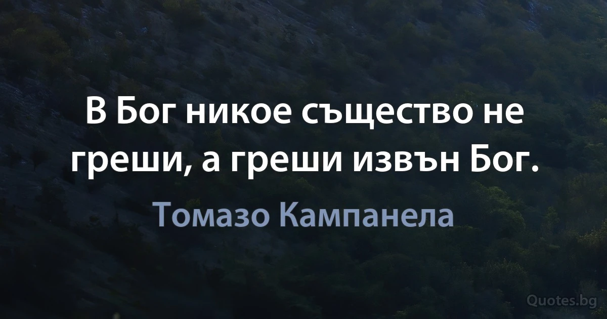 В Бог никое същество не греши, а греши извън Бог. (Томазо Кампанела)