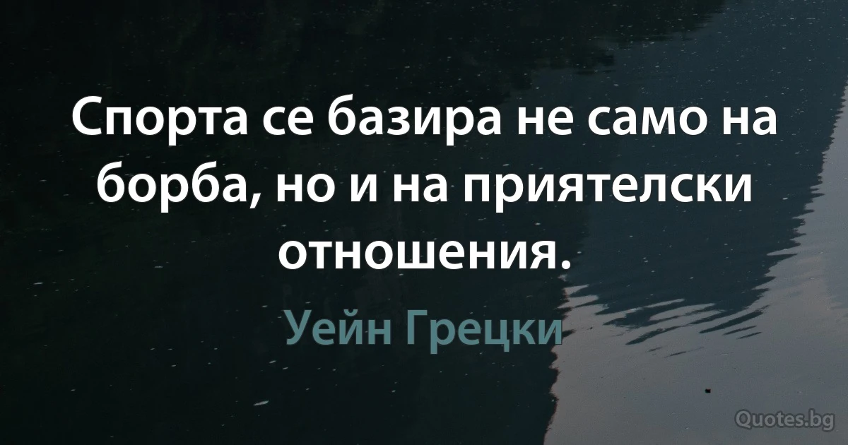 Спорта се базира не само на борба, но и на приятелски отношения. (Уейн Грецки)