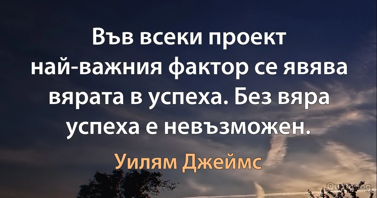 Във всеки проект най-важния фактор се явява вярата в успеха. Без вяра успеха е невъзможен. (Уилям Джеймс)