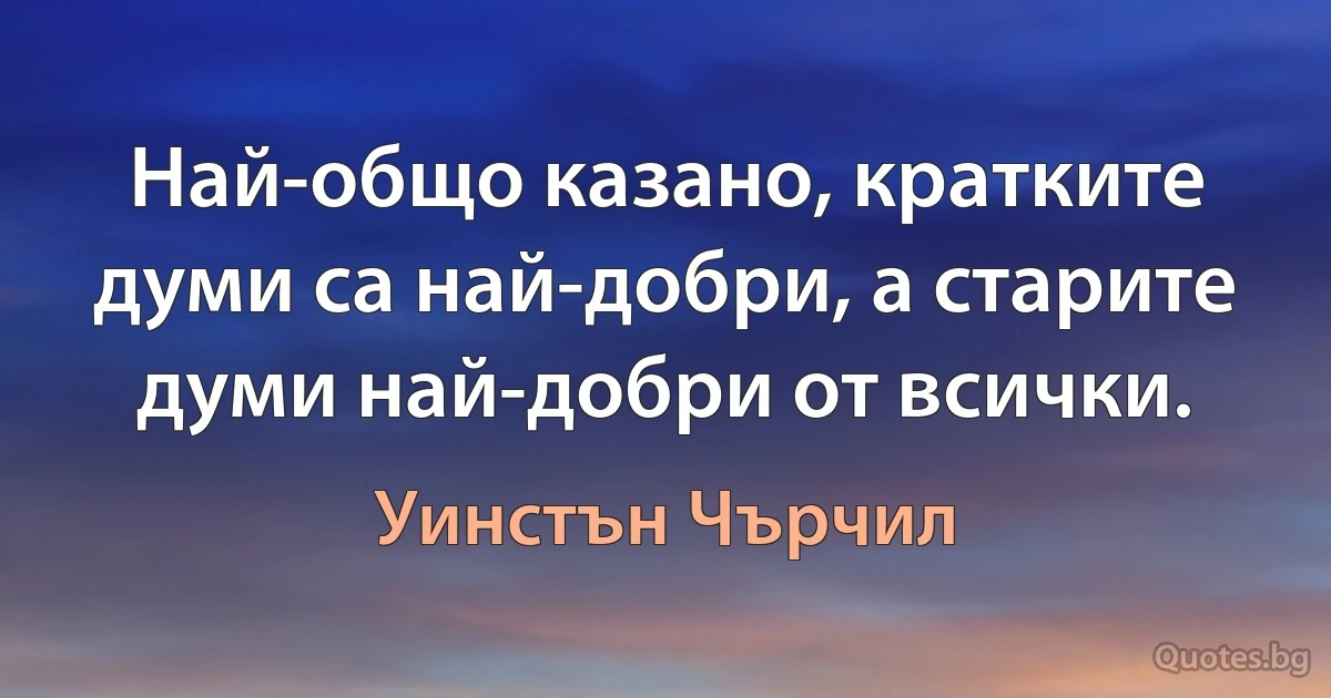 Най-общо казано, кратките думи са най-добри, а старите думи най-добри от всички. (Уинстън Чърчил)