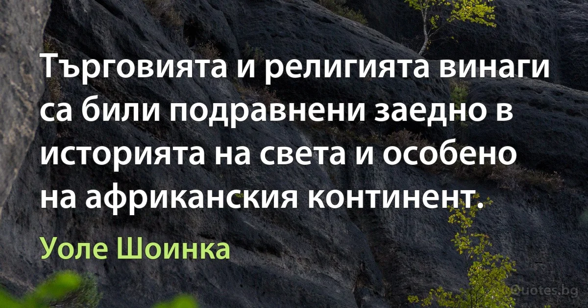 Търговията и религията винаги са били подравнени заедно в историята на света и особено на африканския континент. (Уоле Шоинка)