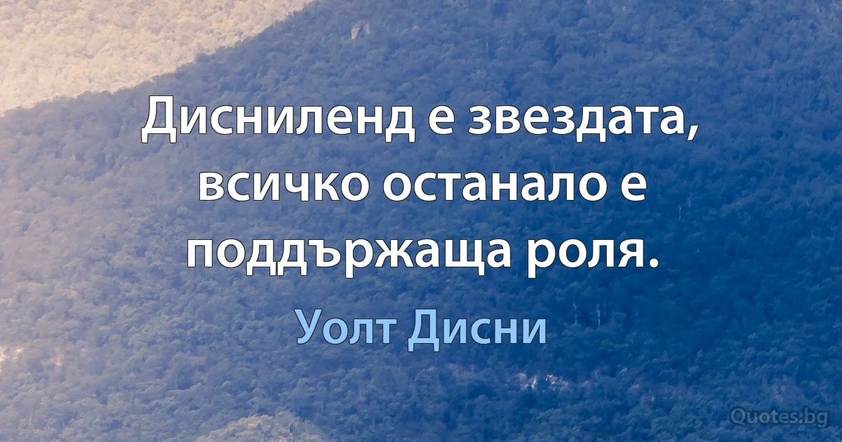 Дисниленд е звездата, всичко останало е поддържаща роля. (Уолт Дисни)