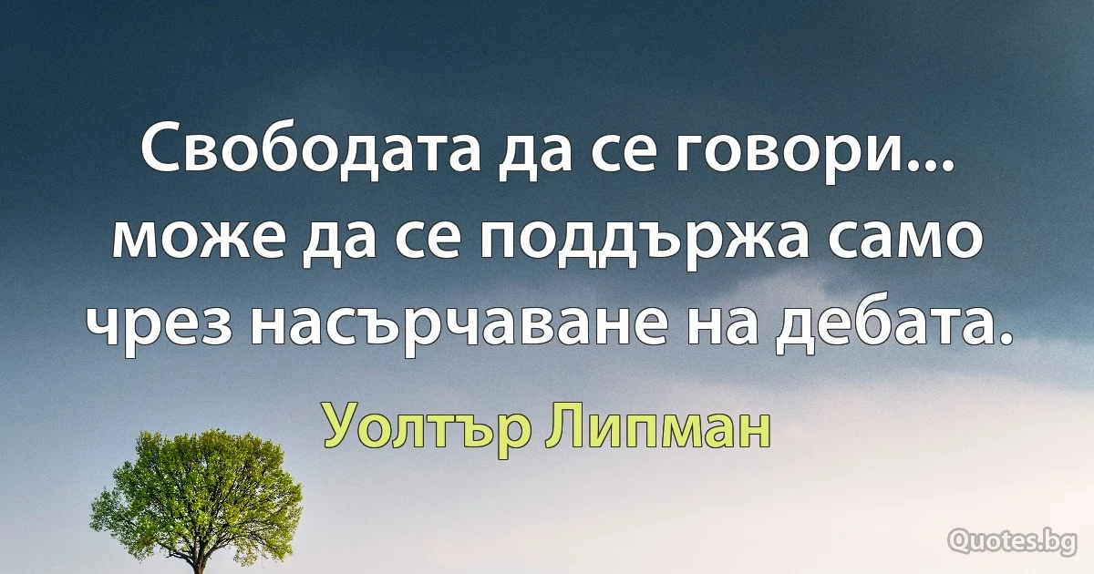 Свободата да се говори... може да се поддържа само чрез насърчаване на дебата. (Уолтър Липман)