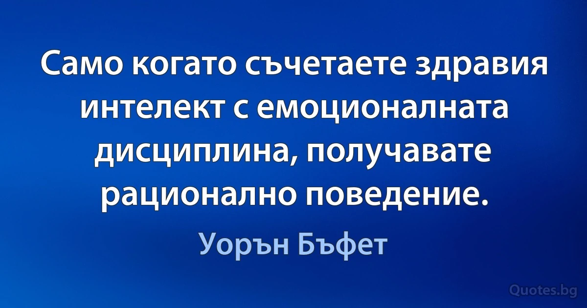 Само когато съчетаете здравия интелект с емоционалната дисциплина, получавате рационално поведение. (Уорън Бъфет)