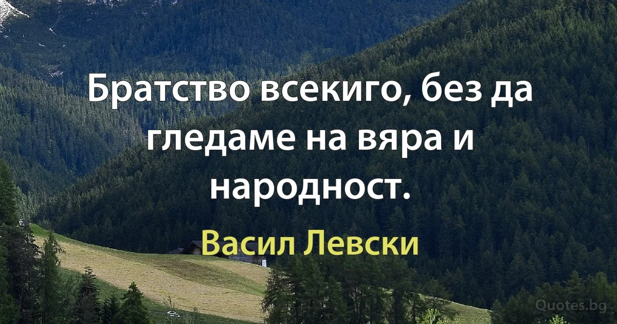 Братство всекиго, без да гледаме на вяра и народност. (Васил Левски)