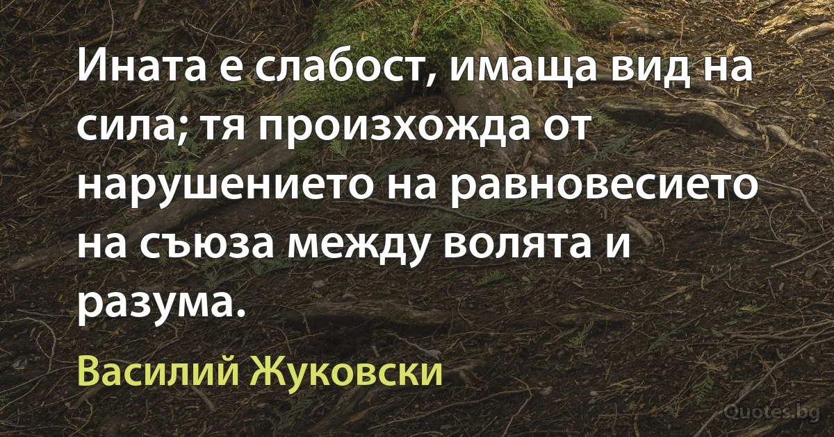 Ината е слабост, имаща вид на сила; тя произхожда от нарушението на равновесието на съюза между волята и разума. (Василий Жуковски)