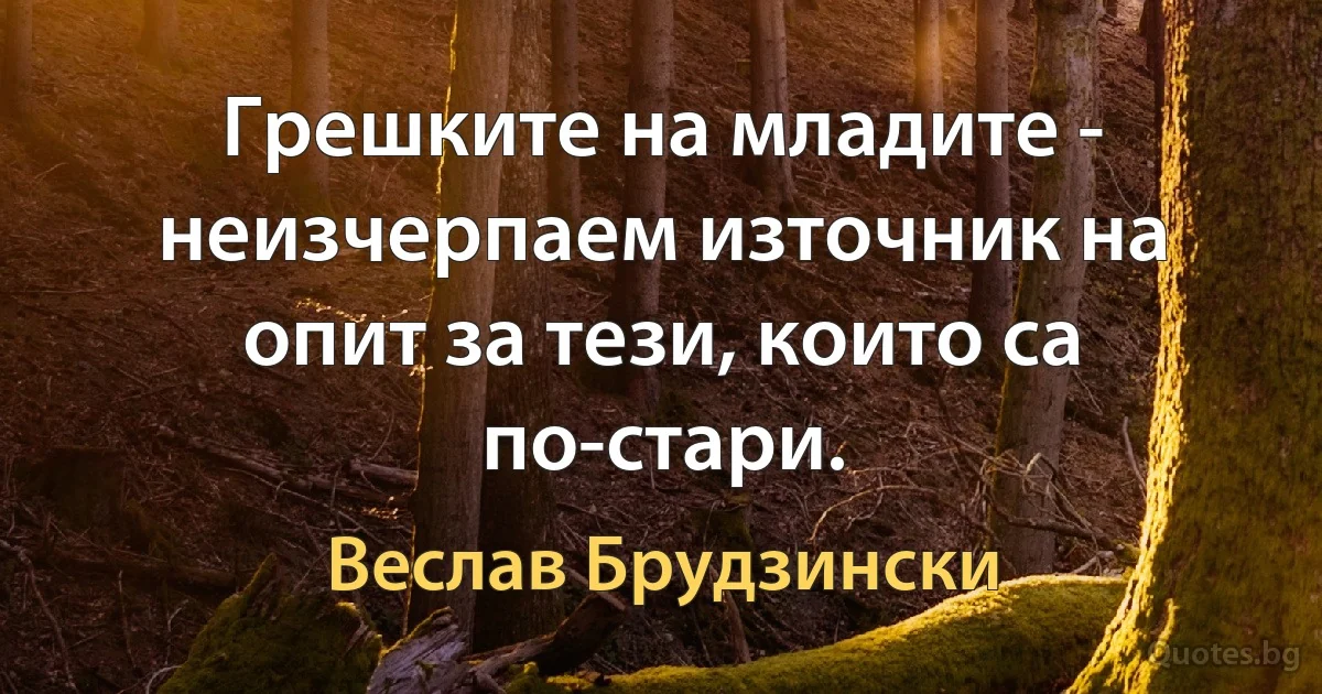 Грешките на младите - неизчерпаем източник на опит за тези, които са по-стари. (Веслав Брудзински)