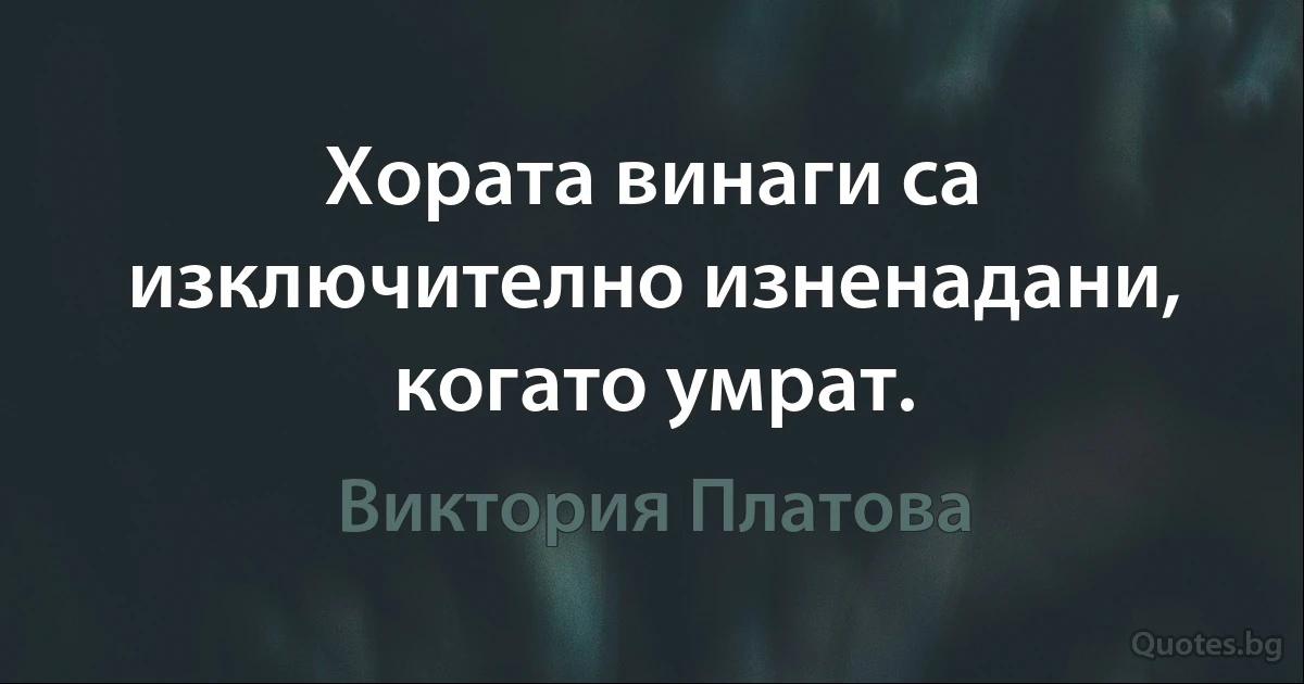 Хората винаги са изключително изненадани, когато умрат. (Виктория Платова)