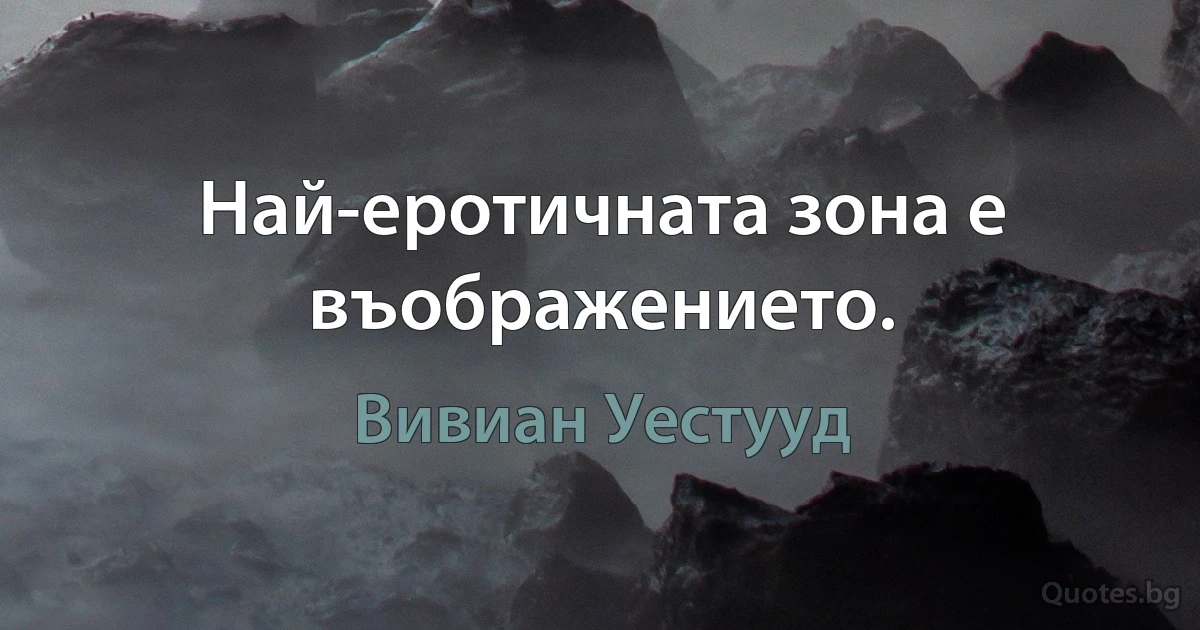 Най-еротичната зона е въображението. (Вивиан Уестууд)