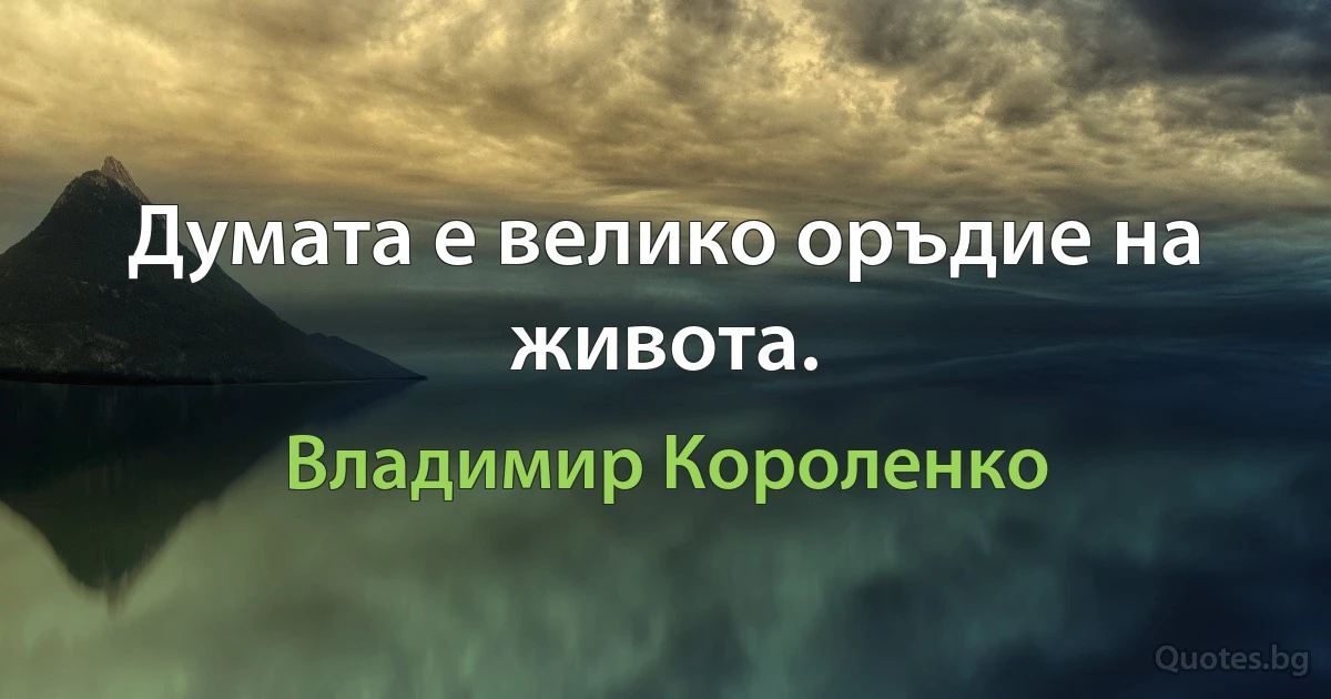 Думата е велико оръдие на живота. (Владимир Короленко)