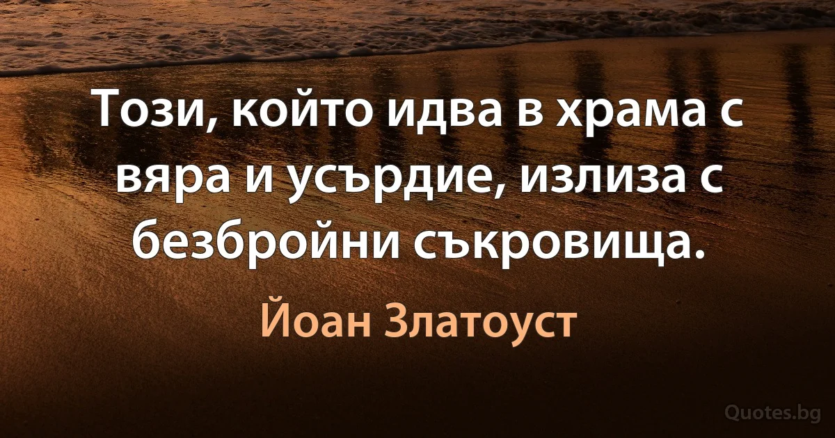 Този, който идва в храма с вяра и усърдие, излиза с безбройни съкровища. (Йоан Златоуст)