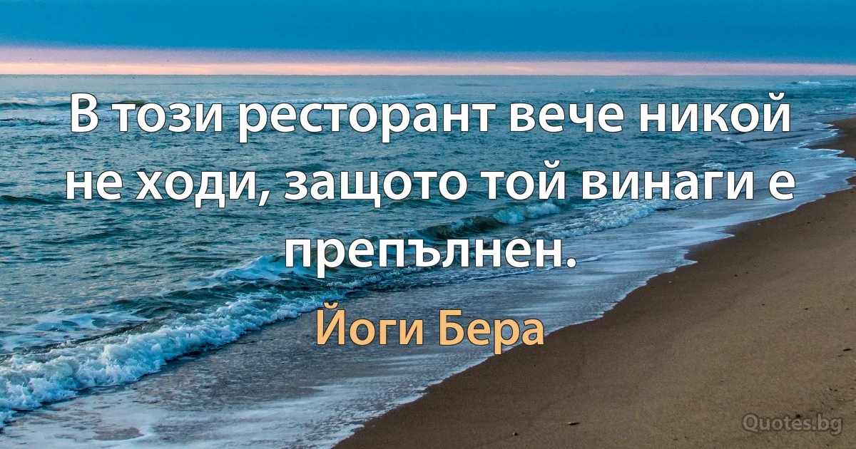 В този ресторант вече никой не ходи, защото той винаги е препълнен. (Йоги Бера)