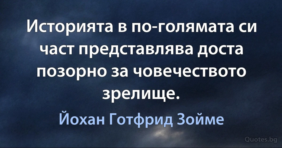 Историята в по-голямата си част представлява доста позорно за човечеството зрелище. (Йохан Готфрид Зойме)