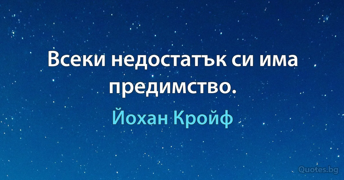 Всеки недостатък си има предимство. (Йохан Кройф)