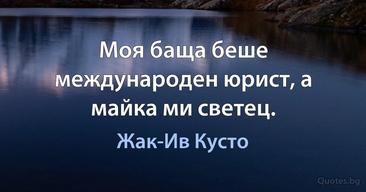 Моя баща беше международен юрист, а майка ми светец. (Жак-Ив Кусто)