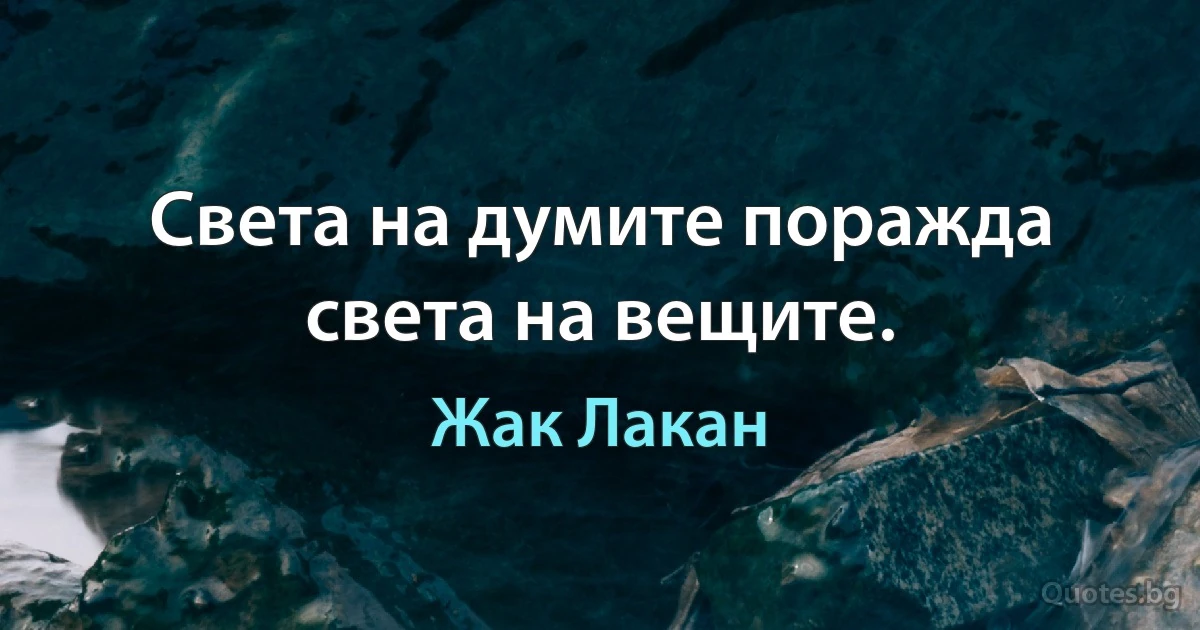 Света на думите поражда света на вещите. (Жак Лакан)