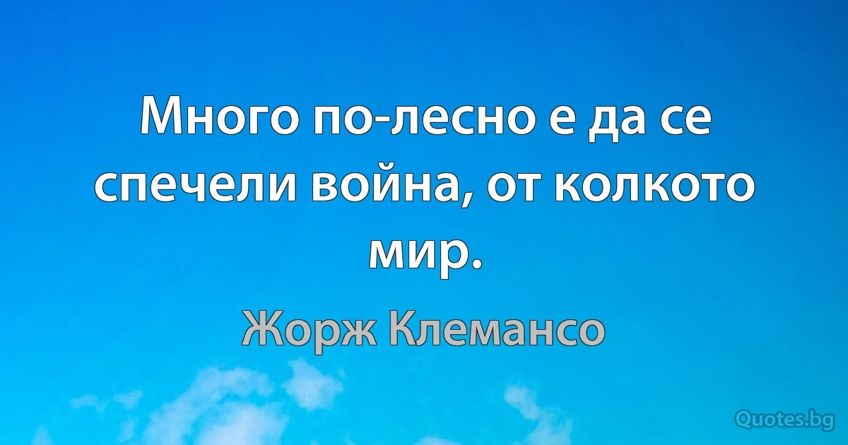 Много по-лесно е да се спечели война, от колкото мир. (Жорж Клемансо)