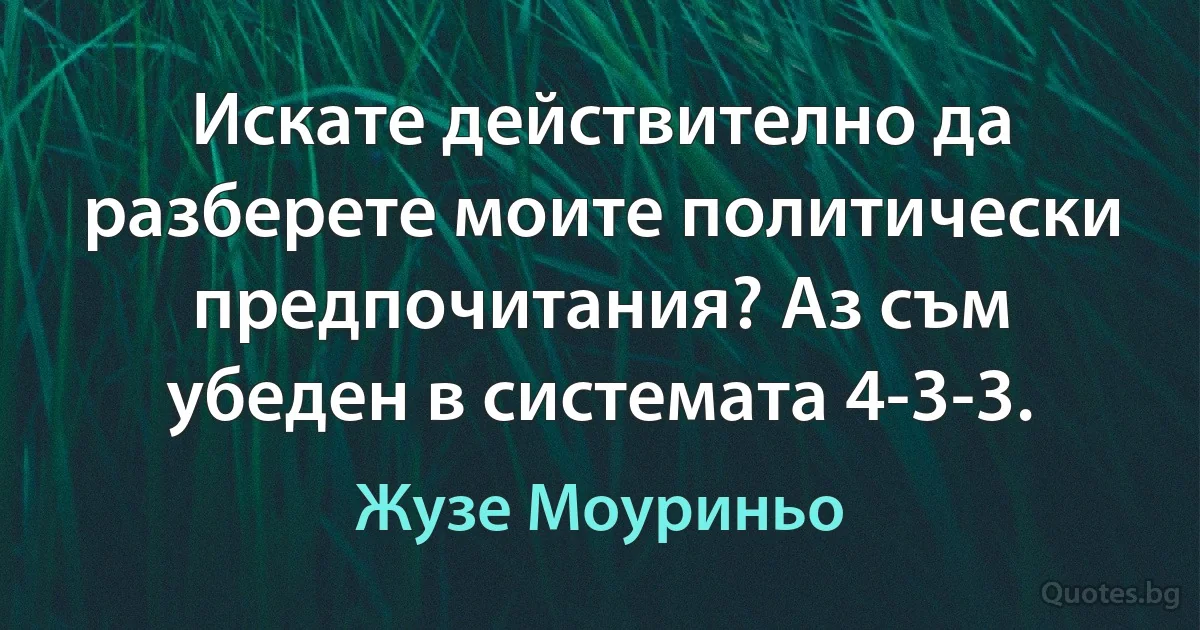 Искате действително да разберете моите политически предпочитания? Аз съм убеден в системата 4-3-3. (Жузе Моуриньо)