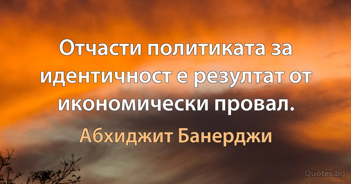 Отчасти политиката за идентичност е резултат от икономически провал. (Абхиджит Банерджи)