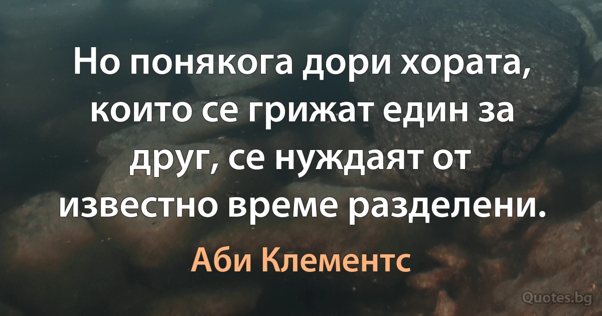 Но понякога дори хората, които се грижат един за друг, се нуждаят от известно време разделени. (Аби Клементс)