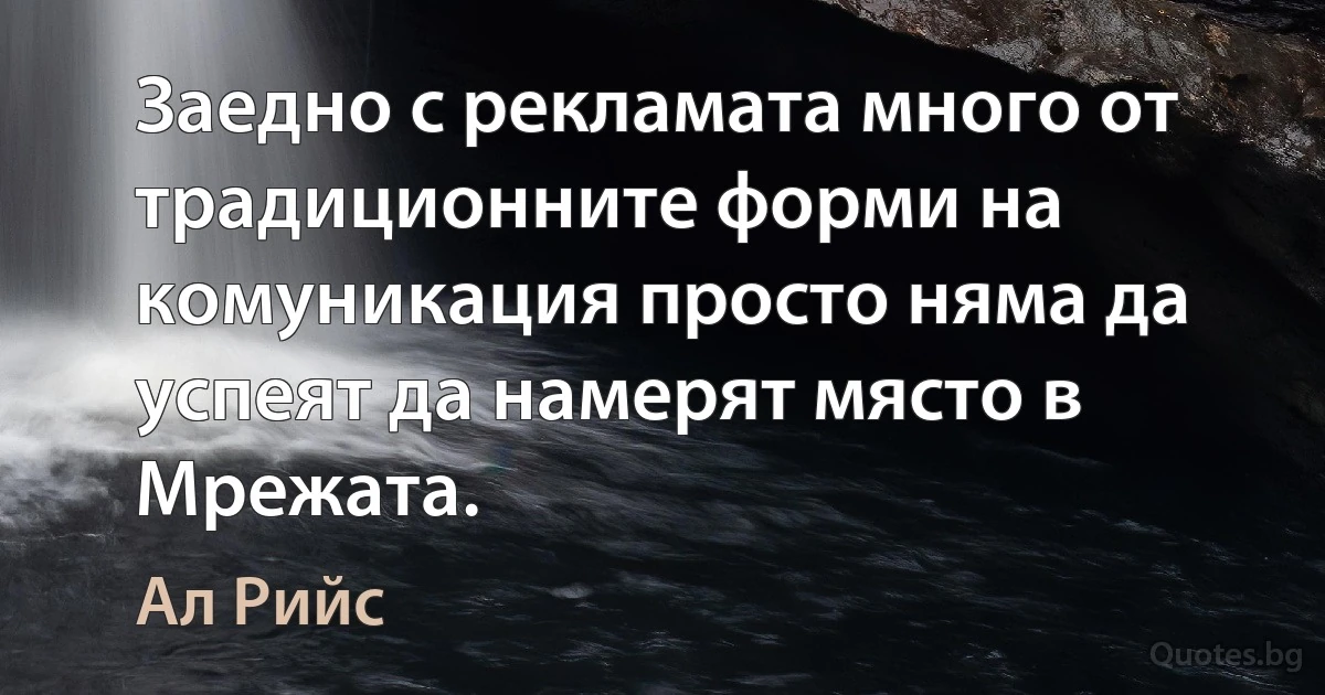 Заедно с рекламата много от традиционните форми на комуникация просто няма да успеят да намерят място в Мрежата. (Ал Рийс)