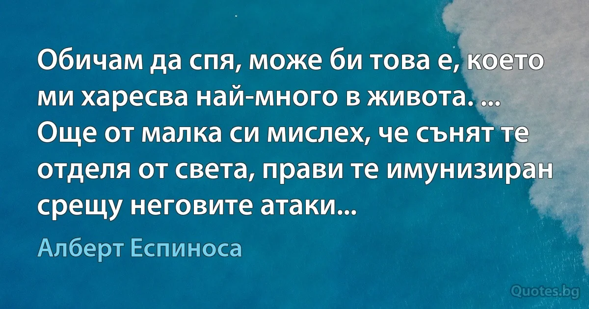 Обичам да спя, може би това е, което ми харесва най-много в живота. ... Още от малка си мислех, че сънят те отделя от света, прави те имунизиран срещу неговите атаки... (Алберт Еспиноса)