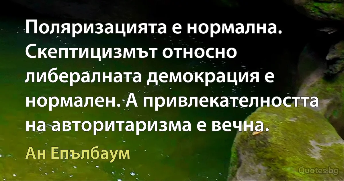 Поляризацията е нормална. Скептицизмът относно либералната демокрация е нормален. А привлекателността на авторитаризма е вечна. (Ан Епълбаум)