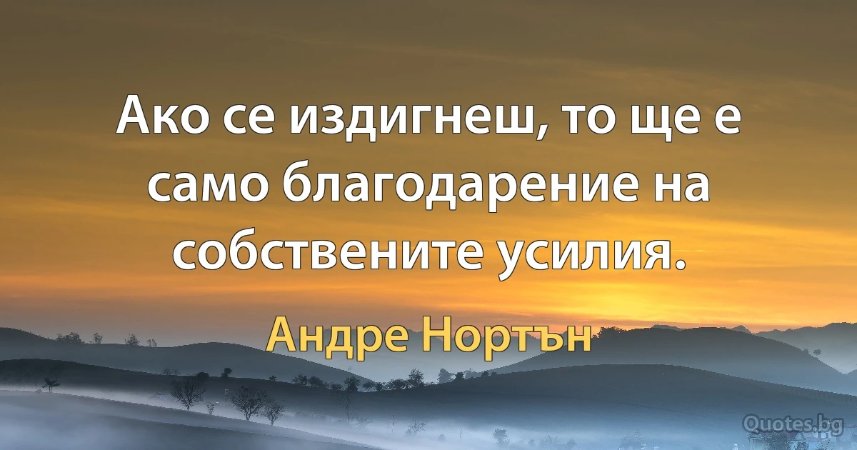 Ако се издигнеш, то ще е само благодарение на собствените усилия. (Андре Нортън)