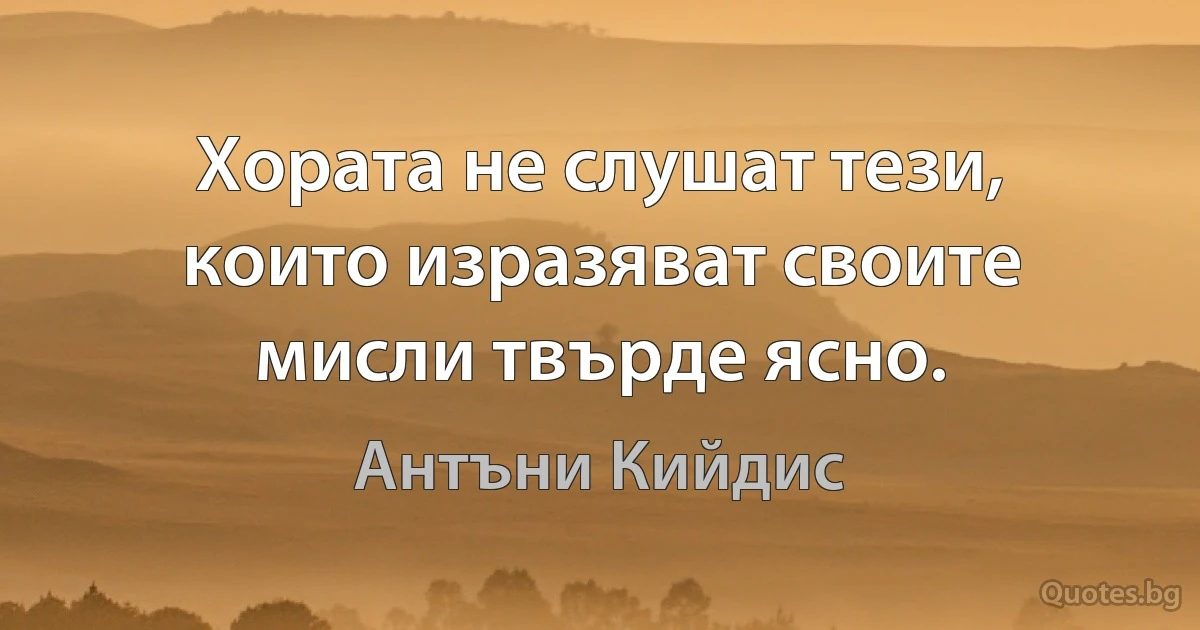 Хората не слушат тези, които изразяват своите мисли твърде ясно. (Антъни Кийдис)