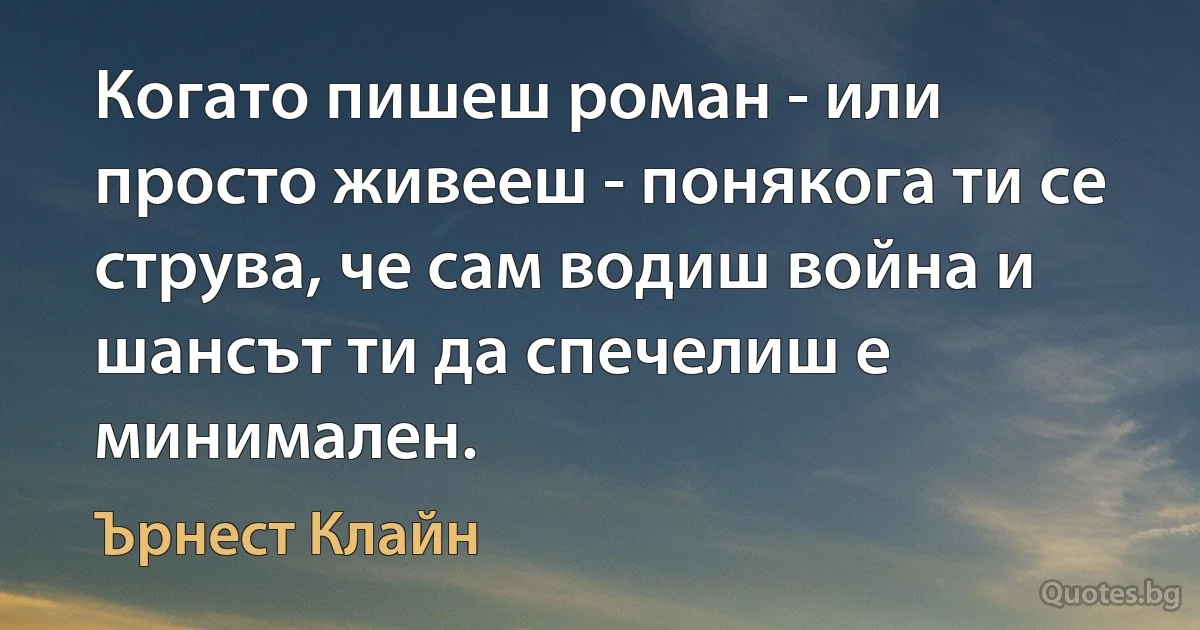 Когато пишеш роман - или просто живееш - понякога ти се струва, че сам водиш война и шансът ти да спечелиш е минимален. (Ърнест Клайн)