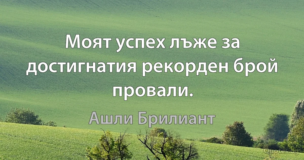 Моят успех лъже за достигнатия рекорден брой провали. (Ашли Брилиант)