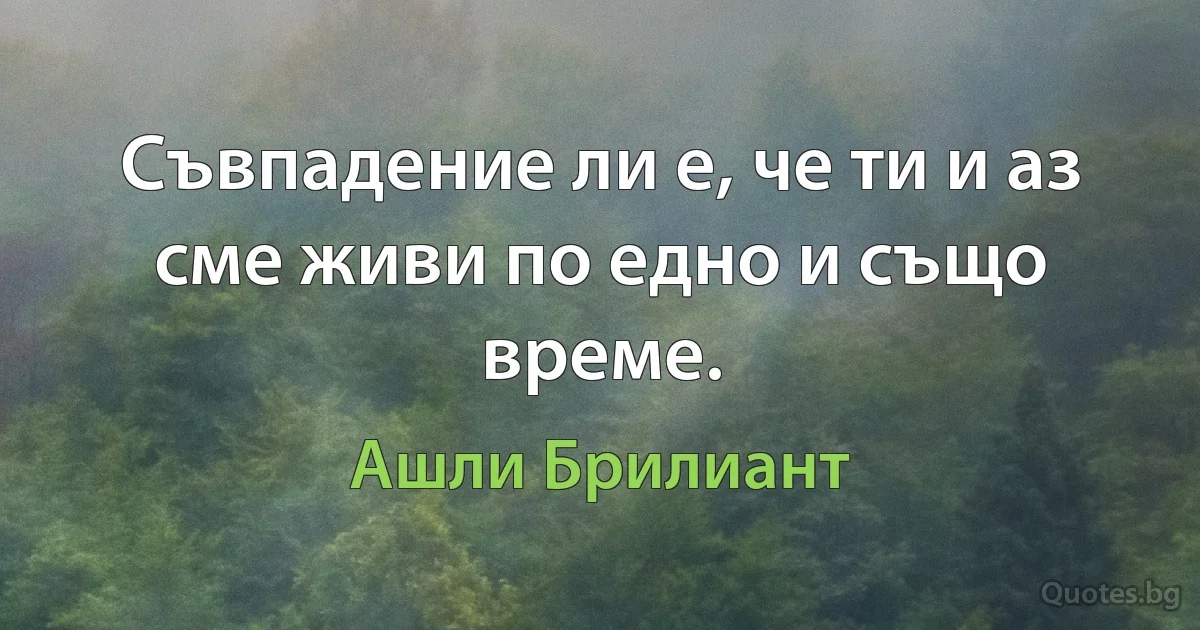 Съвпадение ли е, че ти и аз сме живи по едно и също време. (Ашли Брилиант)