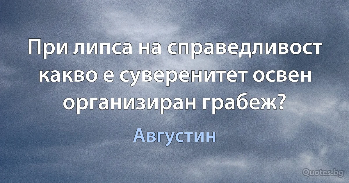 При липса на справедливост какво е суверенитет освен организиран грабеж? (Августин)