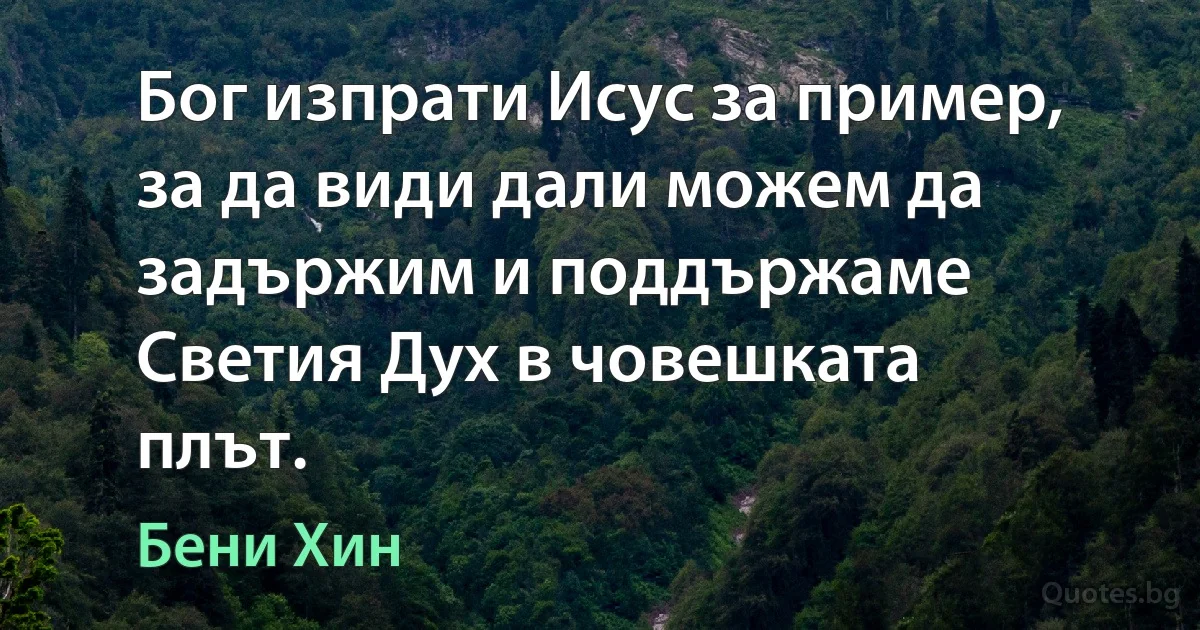 Бог изпрати Исус за пример, за да види дали можем да задържим и поддържаме Светия Дух в човешката плът. (Бени Хин)