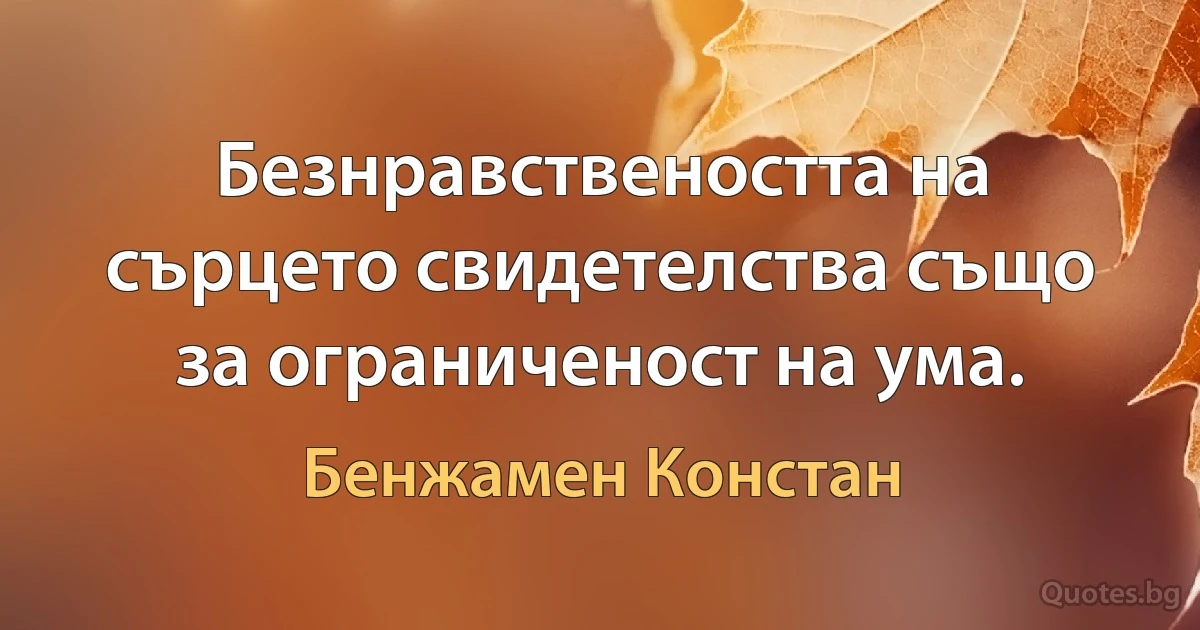 Безнравствеността на сърцето свидетелства също за ограниченост на ума. (Бенжамен Констан)