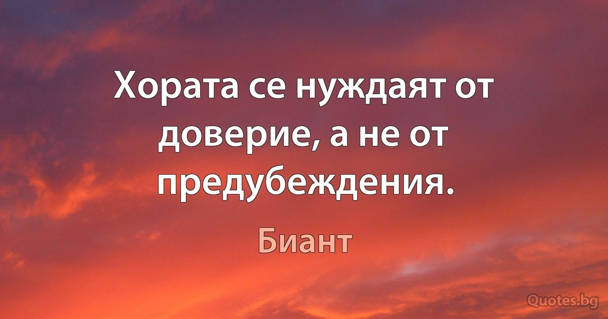 Хората се нуждаят от доверие, а не от предубеждения. (Биант)