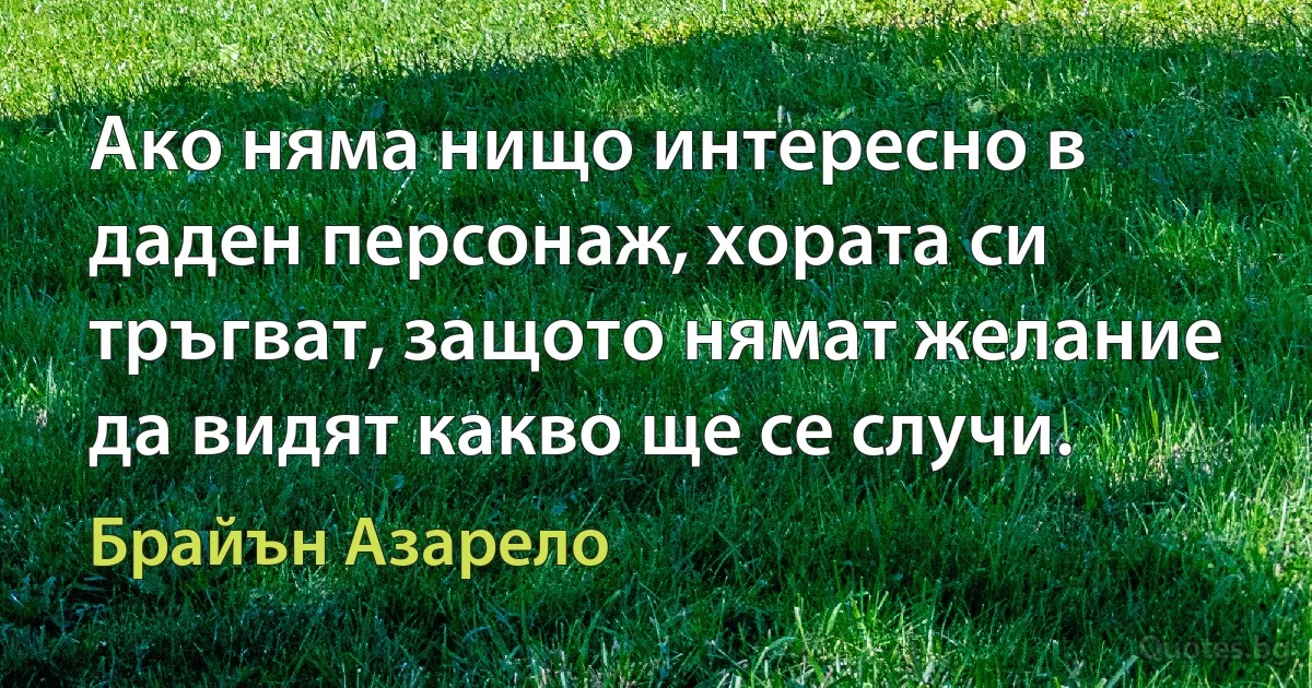 Ако няма нищо интересно в даден персонаж, хората си тръгват, защото нямат желание да видят какво ще се случи. (Брайън Азарело)