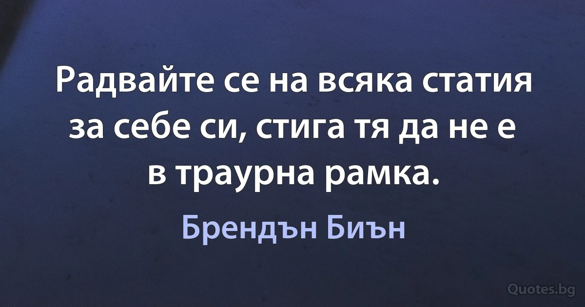 Радвайте се на всяка статия за себе си, стига тя да не е в траурна рамка. (Брендън Биън)