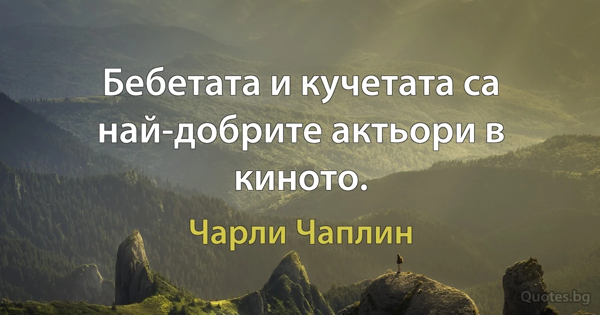 Бебетата и кучетата са най-добрите актьори в киното. (Чарли Чаплин)