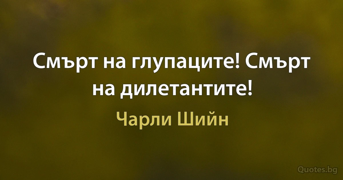 Смърт на глупаците! Смърт на дилетантите! (Чарли Шийн)