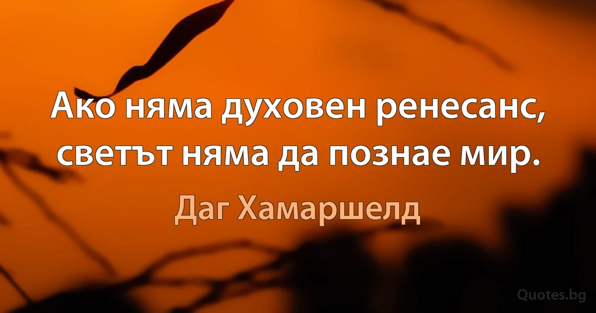 Ако няма духовен ренесанс, светът няма да познае мир. (Даг Хамаршелд)