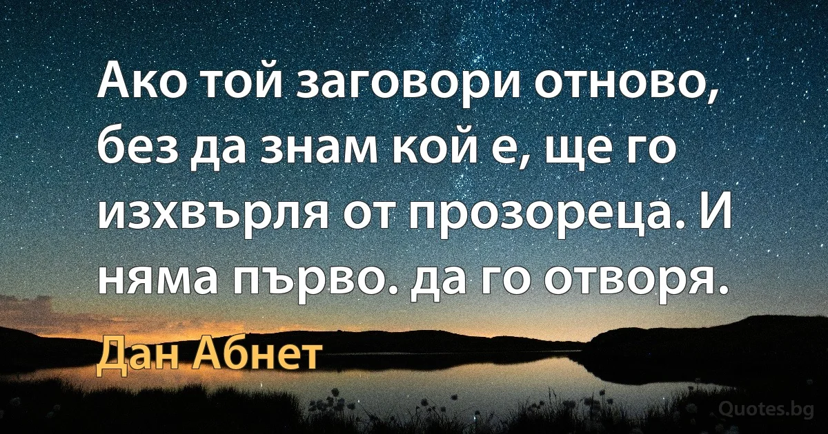 Ако той заговори отново, без да знам кой е, ще го изхвърля от прозореца. И няма първо. да го отворя. (Дан Абнет)