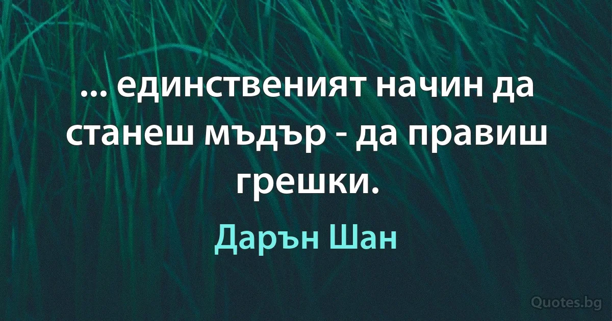 ... единственият начин да станеш мъдър - да правиш грешки. (Дарън Шан)