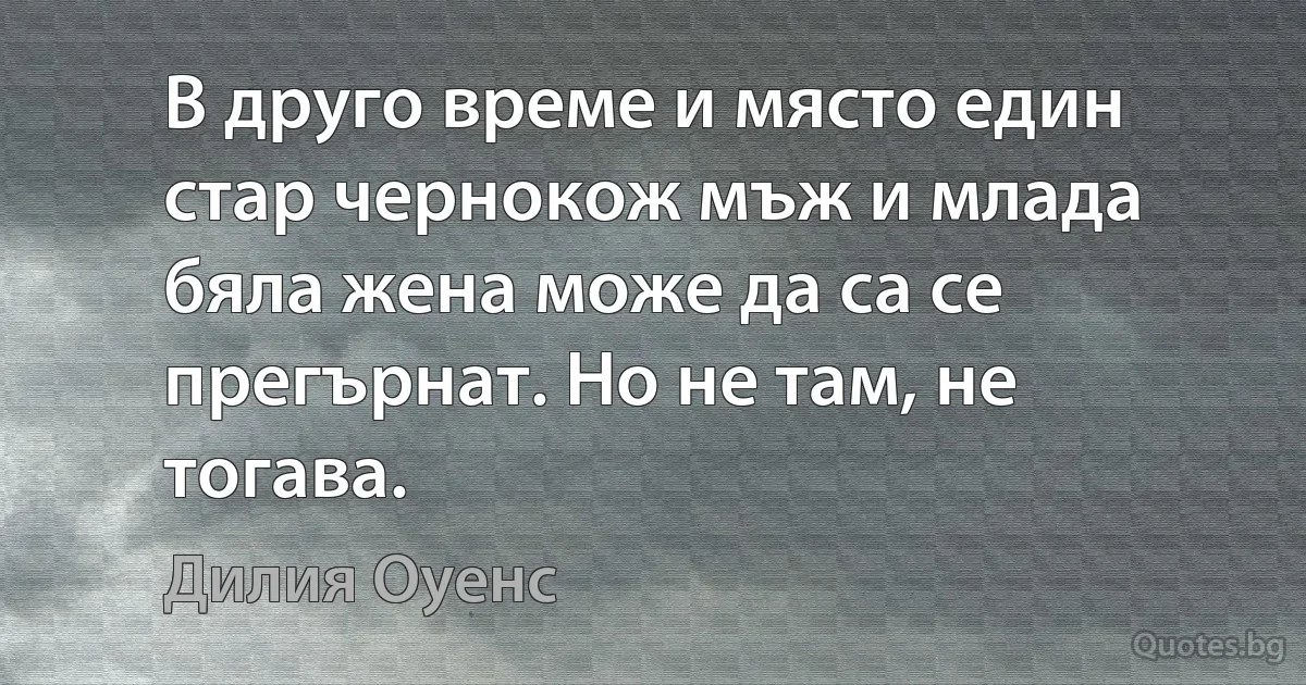 В друго време и място един стар чернокож мъж и млада бяла жена може да са се прегърнат. Но не там, не тогава. (Дилия Оуенс)