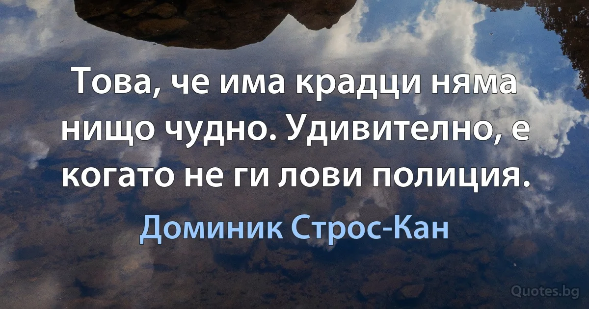 Това, че има крадци няма нищо чудно. Удивително, е когато не ги лови полиция. (Доминик Строс-Кан)