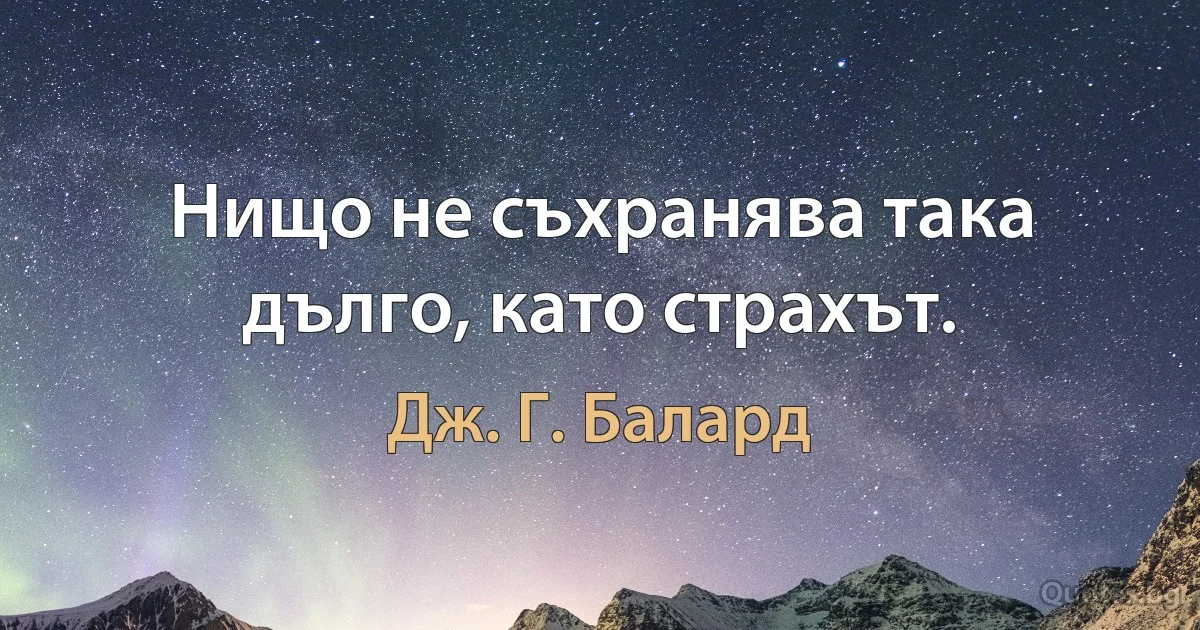 Нищо не съхранява така дълго, като страхът. (Дж. Г. Балард)