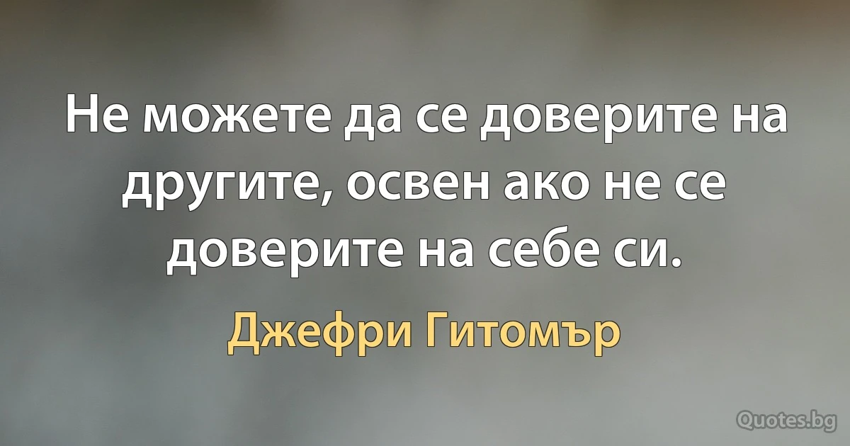 Не можете да се доверите на другите, освен ако не се доверите на себе си. (Джефри Гитомър)